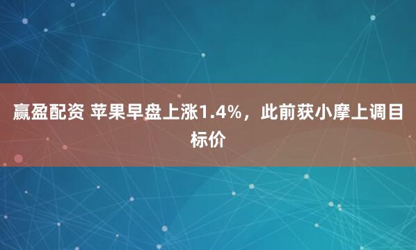 赢盈配资 苹果早盘上涨1.4%，此前获小摩上调目标价