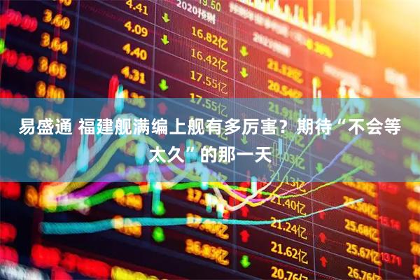 易盛通 福建舰满编上舰有多厉害？期待“不会等太久”的那一天