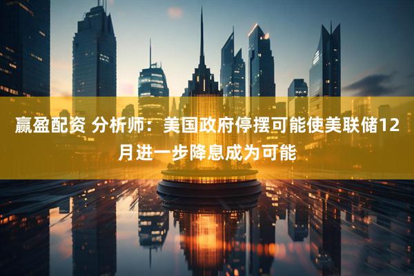 赢盈配资 分析师：美国政府停摆可能使美联储12月进一步降息成为可能