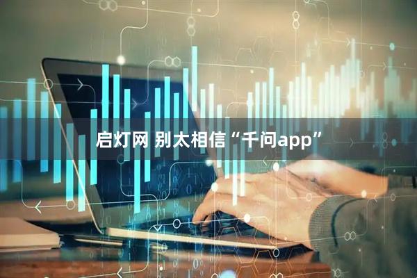 启灯网 别太相信“千问app”
