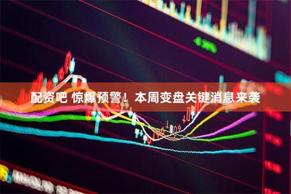 配资吧 惊爆预警！本周变盘关键消息来袭