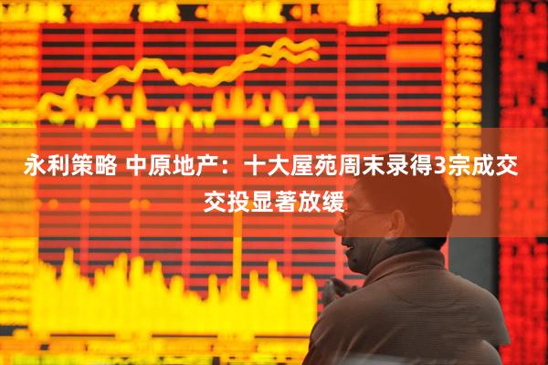 永利策略 中原地产：十大屋苑周末录得3宗成交 交投显著放缓