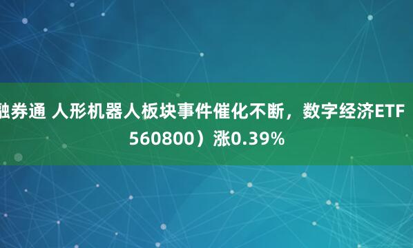 融券通 人形机器人板块事件催化不断，数字经济ETF（560800）涨0.39%