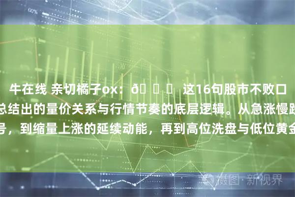 牛在线 亲切橘子ox：📌 这16句股市不败口诀，是老股民在实战中总结出的量价关系与行情节奏的底层逻辑。从急涨慢跌的出货信号，到缩量上涨的延续动能，再到高位洗盘与低位黄金坑的识别，它把复杂的盘口语言简化