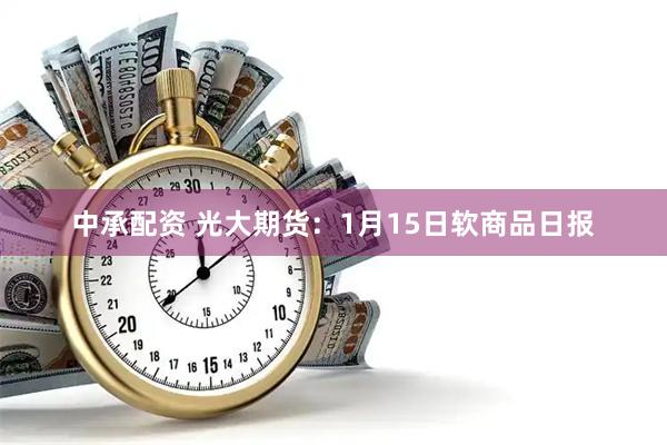 中承配资 光大期货：1月15日软商品日报