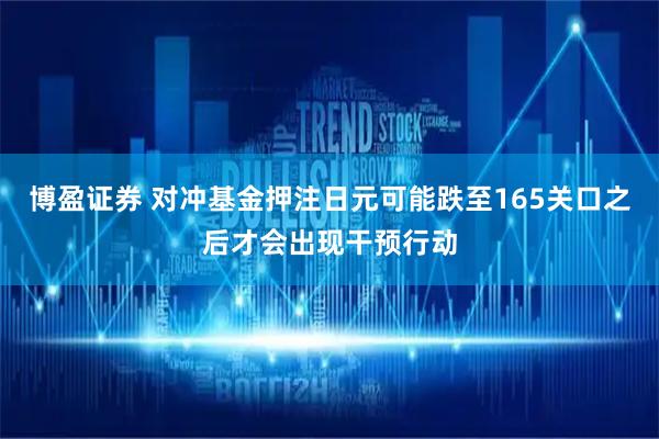 博盈证券 对冲基金押注日元可能跌至165关口之后才会出现干预行动