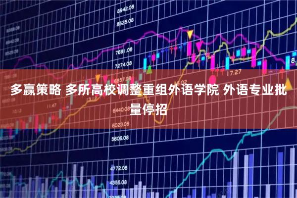 多赢策略 多所高校调整重组外语学院 外语专业批量停招