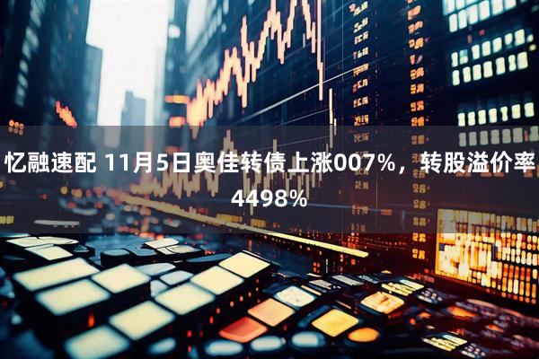 忆融速配 11月5日奥佳转债上涨007%，转股溢价率4498%