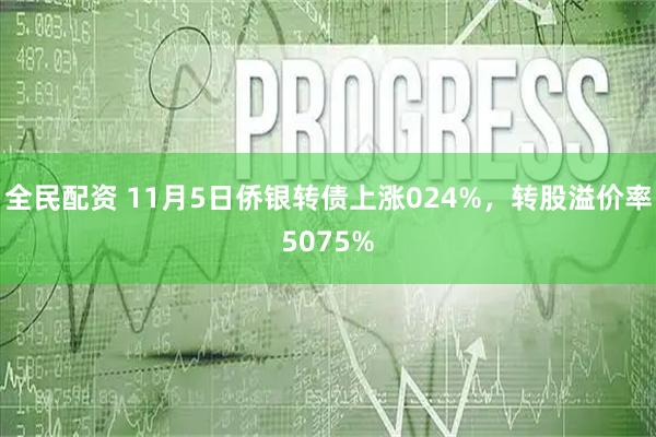全民配资 11月5日侨银转债上涨024%，转股溢价率5075%