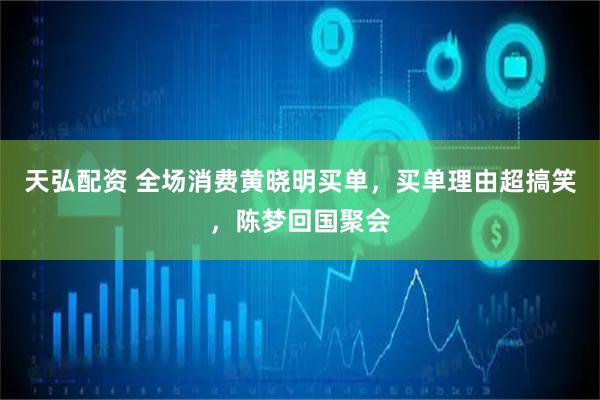 天弘配资 全场消费黄晓明买单，买单理由超搞笑，陈梦回国聚会