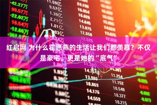 红启网 为什么霍思燕的生活让我们都羡慕？不仅是豪宅，更是她的“底气”